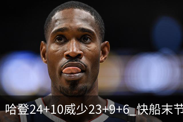 哈登24+10威少23+9+6 快船末节22-0逆转胜篮网